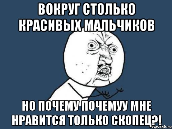 вокруг столько красивых мальчиков но почему почемуу мне нравится только скопец?!, Мем Ну почему