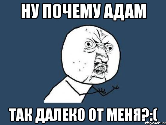 ну почему адам так далеко от меня?:(, Мем Ну почему