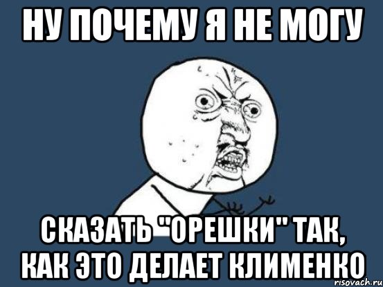 ну почему я не могу сказать "орешки" так, как это делает клименко, Мем Ну почему