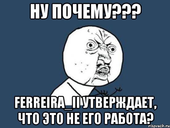 ну почему??? ferreira_ii утверждает, что это не его работа?, Мем Ну почему