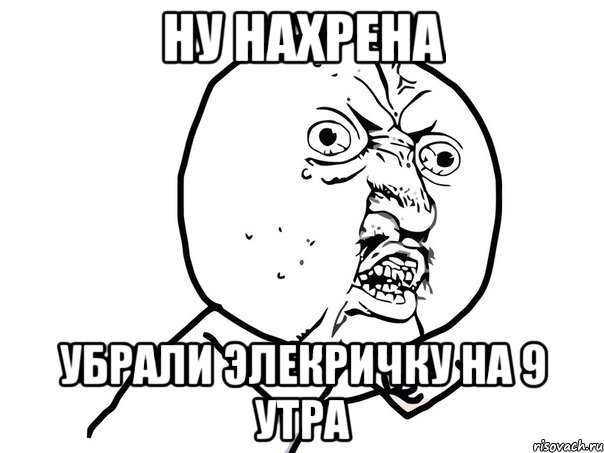 ну нахрена убрали элекричку на 9 утра, Мем Ну почему (белый фон)