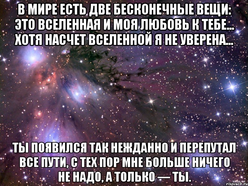 в мире есть две бесконечные вещи: это вселенная и моя любовь к тебе... хотя насчет вселенной я не уверена... ты появился так нежданно и перепутал все пути, с тех пор мне больше ничего не надо, а только — ты., Мем Космос