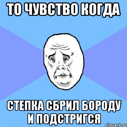 то чувство когда степка сбрил бороду и подстригся, Мем Okay face