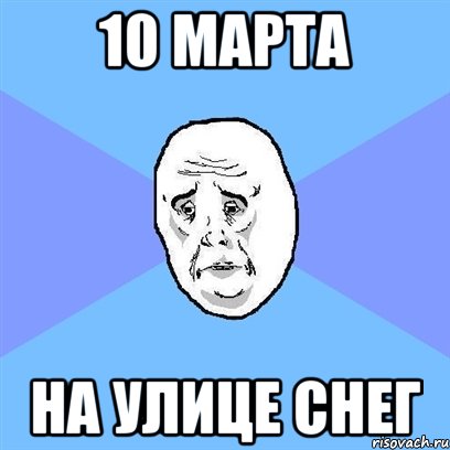 10 марта на улице снег, Мем Okay face