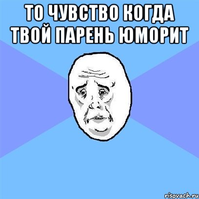 то чувство когда твой парень юморит , Мем Okay face