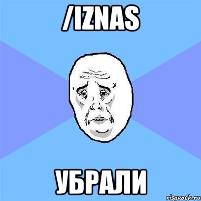 /iznas убрали, Мем Okay face