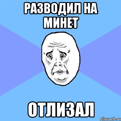 разводил на минет отлизал, Мем Okay face