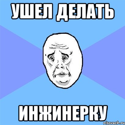 ушел делать инжинерку, Мем Okay face