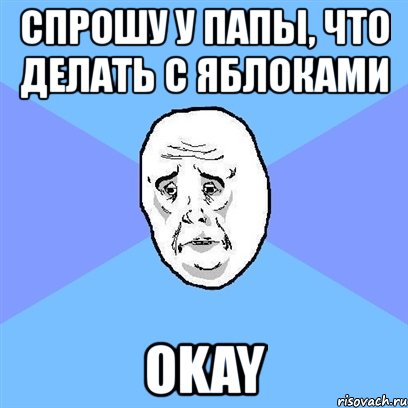 спрошу у папы, что делать с яблоками okay, Мем Okay face