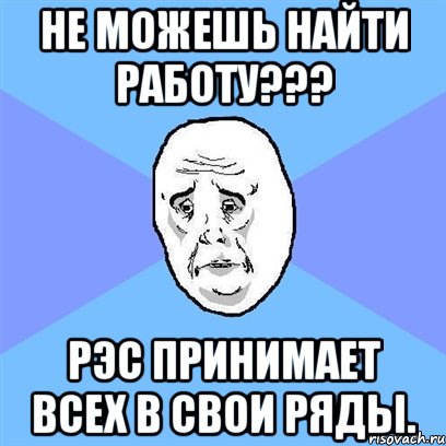 не можешь найти работу??? рэс принимает всех в свои ряды., Мем Okay face