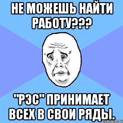 не можешь найти работу??? "рэс" принимает всех в свои ряды., Мем Okay face