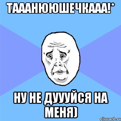 тааанююшечкааа!* ну не дуууйся на меня), Мем Okay face