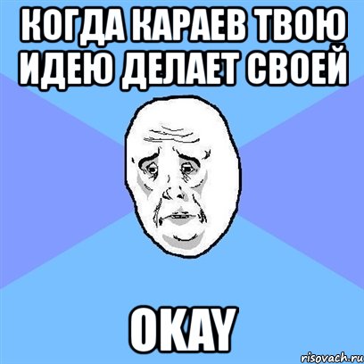 когда караев твою идею делает своей okay, Мем Okay face