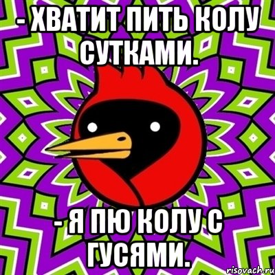 - хватит пить колу сутками. - я пю колу с гусями., Мем Омская птица