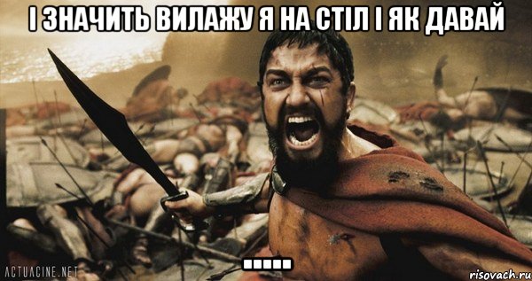 і значить вилажу я на стіл і як давай ....., Мем Это Спарта