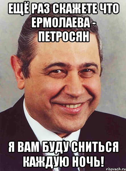 ещё раз скажете что ермолаева - петросян я вам буду сниться каждую ночь!, Мем петросян