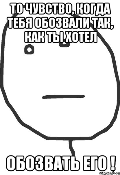 то чувство, когда тебя обозвали так, как ты хотел обозвать его !, Мем покер фейс