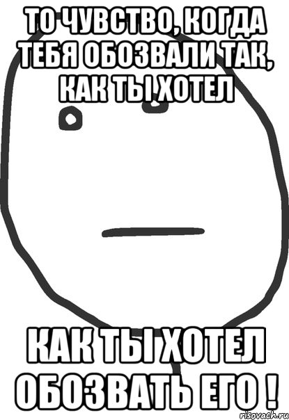 то чувство, когда тебя обозвали так, как ты хотел как ты хотел обозвать его !, Мем покер фейс