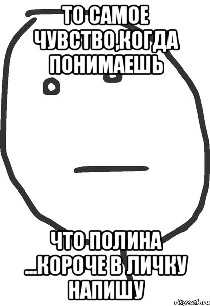 то самое чувство,когда понимаешь что полина ...короче в личку напишу, Мем покер фейс