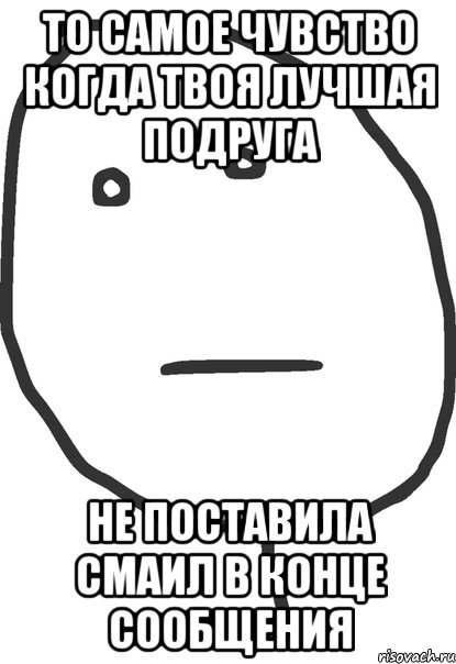 то самое чувство когда твоя лучшая подруга не поставила смаил в конце сообщения, Мем покер фейс