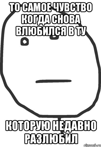 то самое чувство когда снова влюбился в ту которую недавно разлюбил, Мем покер фейс