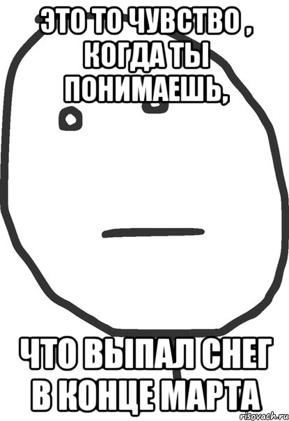 это то чувство , когда ты понимаешь, что выпал снег в конце марта, Мем покер фейс