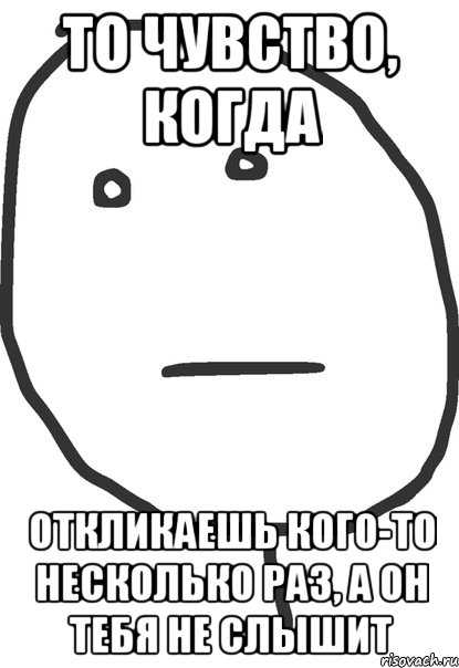 то чувство, когда откликаешь кого-то несколько раз, а он тебя не слышит, Мем покер фейс