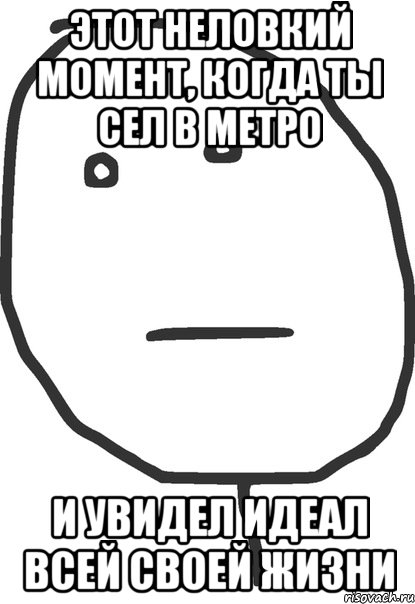 этот неловкий момент, когда ты сел в метро и увидел идеал всей своей жизни, Мем покер фейс