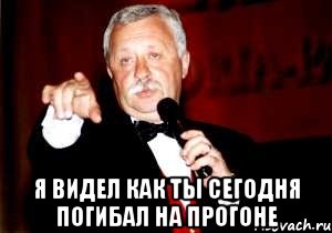  я видел как ты сегодня погибал на прогоне