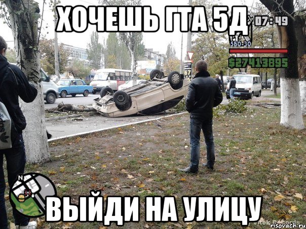 хочешь гта 5д выйди на улицу