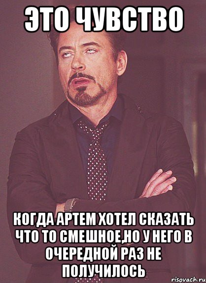 это чувство когда артем хотел сказать что то смешное,но у него в очередной раз не получилось