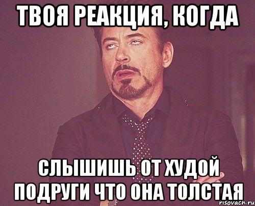 твоя реакция, когда слышишь от худой подруги что она толстая, Мем твое выражение лица