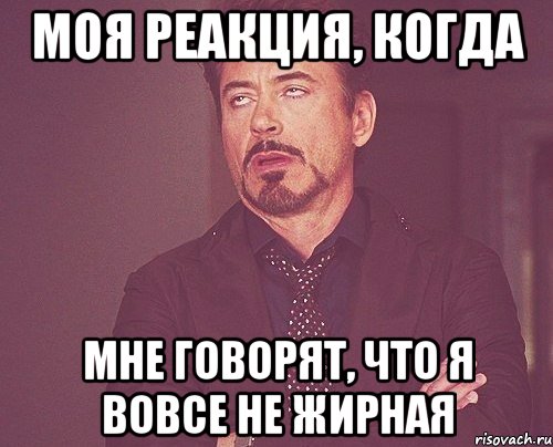 моя реакция, когда мне говорят, что я вовсе не жирная, Мем твое выражение лица