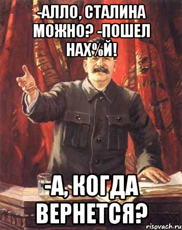 -алло, сталина можно? -пошел нах%й! -а, когда вернется?, Мем  сталин цветной