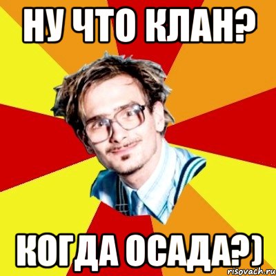 ну что клан? когда осада?)