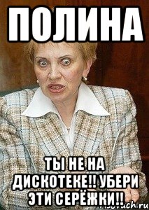 полина ты не на дискотеке!! убери эти серёжки!!