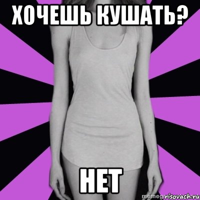 хочешь кушать? нет, Мем Типичная анорексичка