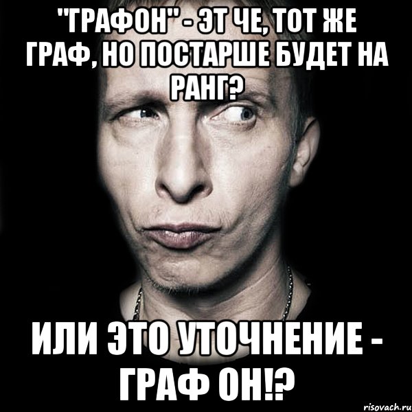 "графон" - эт че, тот же граф, но постарше будет на ранг? или это уточнение - граф он!?, Мем  Типичный Охлобыстин