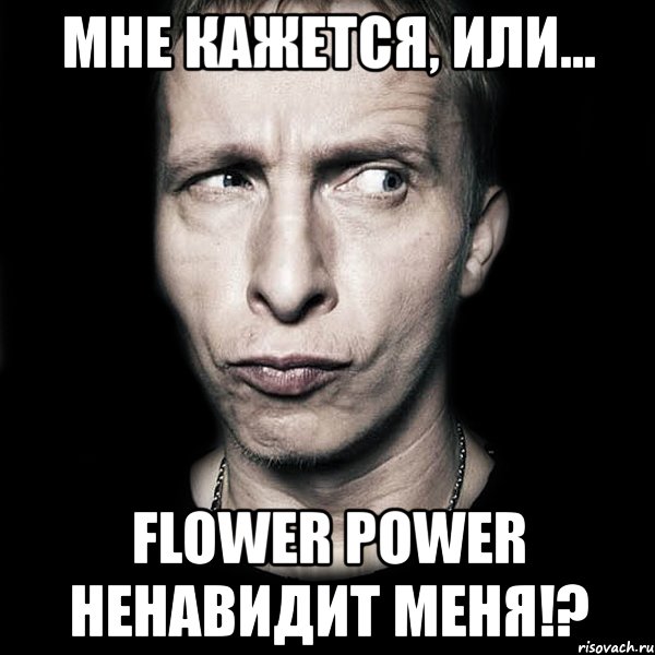 мне кажется, или... flower power ненавидит меня!?, Мем  Типичный Охлобыстин