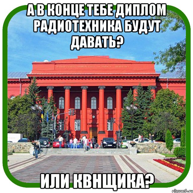 а в конце тебе диплом радиотехника будут давать? или квнщика?