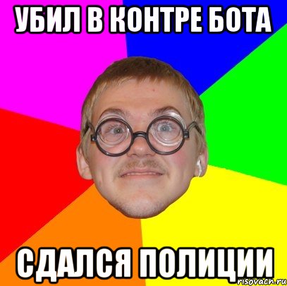 убил в контре бота сдался полиции, Мем Типичный ботан