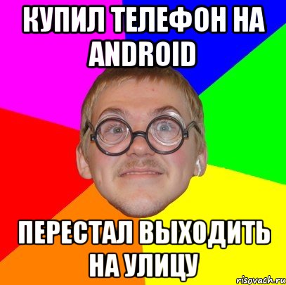 купил телефон на android перестал выходить на улицу, Мем Типичный ботан