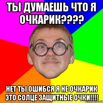 ты думаешь что я очкарик??? нет ты ошибся я не очкарик это солце защитные очки!!!, Мем Типичный ботан