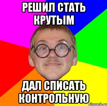 решил стать крутым дал списать контрольную, Мем Типичный ботан