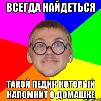 всегда найдеться такой педик который напомнит о домашке, Мем Типичный ботан