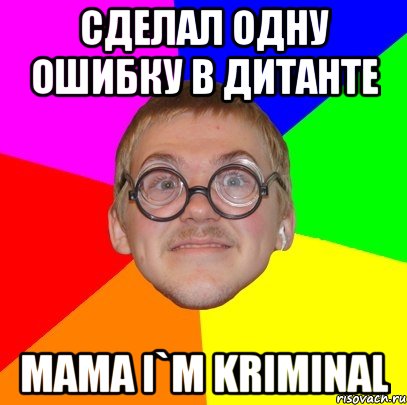 сделал одну ошибку в дитанте мама i`m kriminal