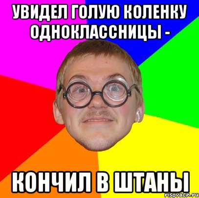 увидел голую коленку одноклассницы - кончил в штаны, Мем Типичный ботан