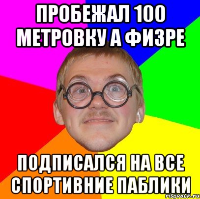 пробежал 100 метровку а физре подписался на все спортивние паблики, Мем Типичный ботан