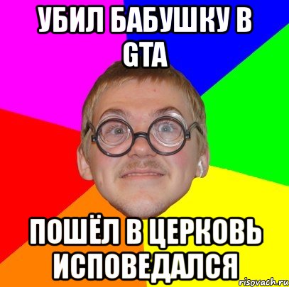 убил бабушку в gta пошёл в церковь исповедался, Мем Типичный ботан