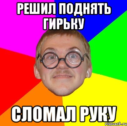 решил поднять гирьку сломал руку, Мем Типичный ботан